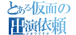 とある仮面の出演依頼（ジオウですか）