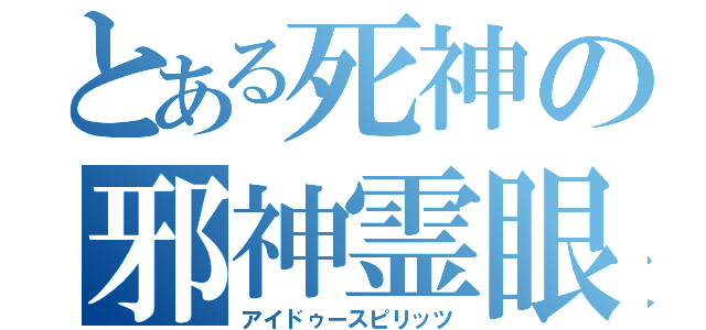 とある死神の邪神霊眼（アイドゥースピリッツ）