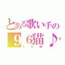 とある歌い手の９６猫♪（９６猫）