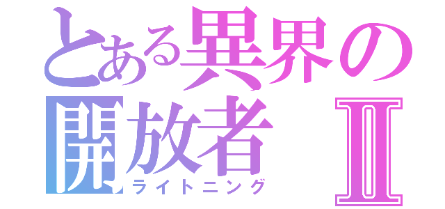 とある異界の開放者Ⅱ（ライトニング）