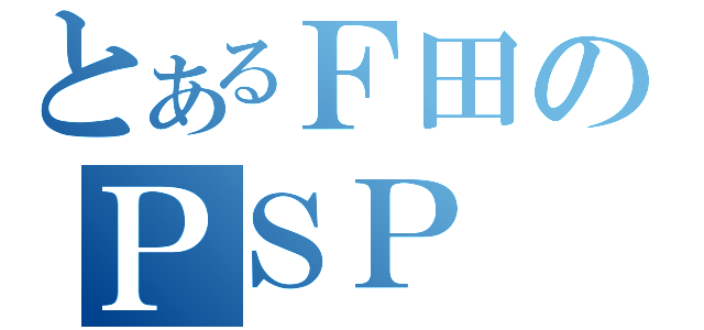 とあるＦ田のＰＳＰ（）