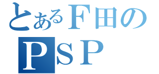 とあるＦ田のＰＳＰ（）