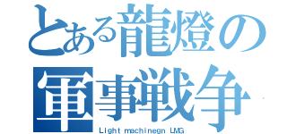 とある龍燈の軍事戦争（Ｌｉｇｈｔ ｍａｃｈｉｎｅｇｎ ＬＭＧ）