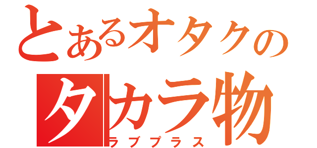 とあるオタクのタカラ物（ラブプラス）