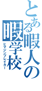 とある暇人の暇学校（ヒマジンブレイカー）