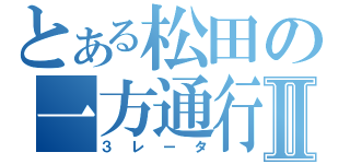 とある松田の一方通行Ⅱ（３レータ）