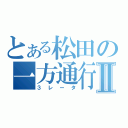 とある松田の一方通行Ⅱ（３レータ）