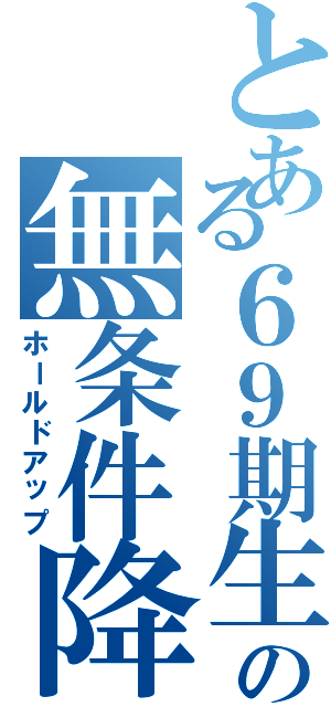 とある６９期生の無条件降伏（ホールドアップ）