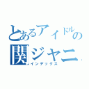 とあるアイドルの関ジャニ好き（インデックス）