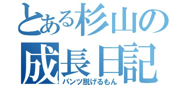 とある杉山の成長日記（パンツ脱げるもん）