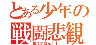 とある少年の戦闘悲観（撃てません！！！）