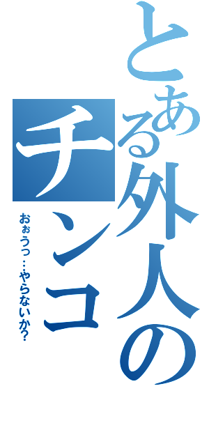 とある外人のチンコ（おぉうっ…やらないか？）