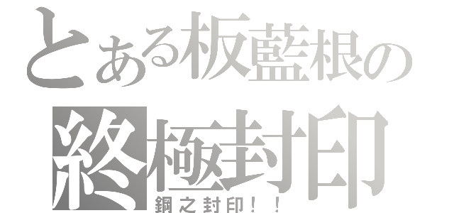 とある板藍根の終極封印（鋼之封印！！）