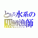 とある水系の黒鱒漁師（實川カズアキ）