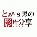 とあるｓ黑の影片分享（フェイト）