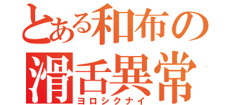 とある和布の滑舌異常（ヨロシクナイ）