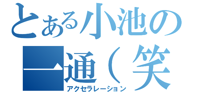 とある小池の一通（笑（アクセラレーション）