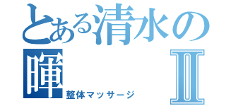 とある清水の暉Ⅱ（整体マッサージ）