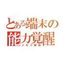 とある端末の能力覚醒（メモり解放）