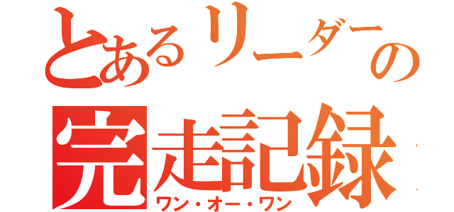 とあるリーダーの完走記録（ワン・オー・ワン）