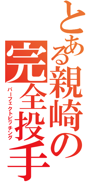 とある親崎の完全投手（パーフェクトピッチング）