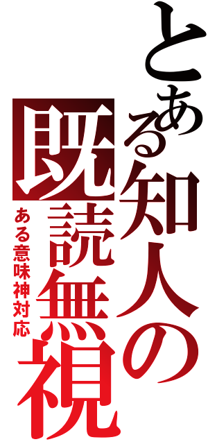 とある知人の既読無視（ある意味神対応）