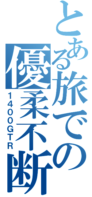 とある旅での優柔不断（１４００ＧＴＲ）