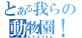 とある我らの動物園！（どうぶつえん）