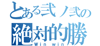 とある弐ノ弐の絶対的勝利（Ｗｉｎ ｗｉｎ）