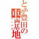 とある豊田の車両基地（八トタ区）