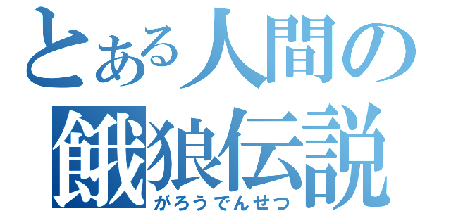 とある人間の餓狼伝説（がろうでんせつ）