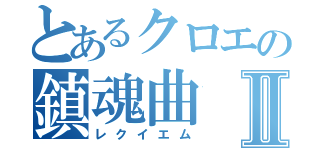 とあるクロエの鎮魂曲Ⅱ（レクイエム）