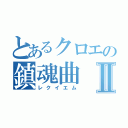 とあるクロエの鎮魂曲Ⅱ（レクイエム）