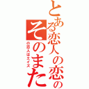 とある恋人の恋人のそのまた恋人（の恋人はエイズ）