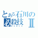 とある石川の必殺技Ⅱ（タイキック）