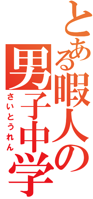 とある暇人の男子中学生（さいとうれん）