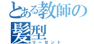 とある教師の髪型（リーゼント）