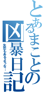 とあるまことの凶暴日記（失恋もあるような…）