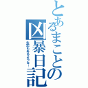 とあるまことの凶暴日記（失恋もあるような…）