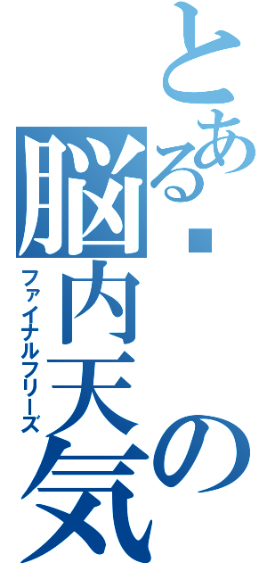 とある➈の脳内天気（ファイナルフリーズ）