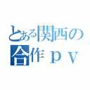 とある関西の合作ｐｖ（）