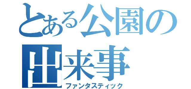 とある公園の出来事（ファンタスティック）