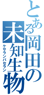 とある岡田の未知生物（ケサランパセラン）