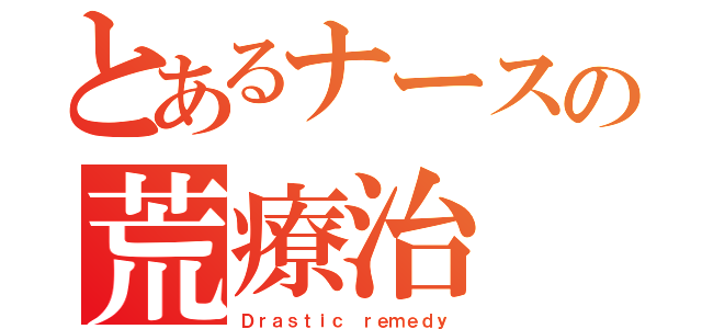 とあるナースの荒療治（Ｄｒａｓｔｉｃ ｒｅｍｅｄｙ）