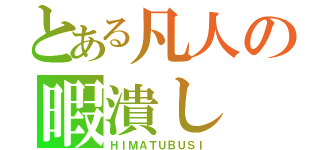 とある凡人の暇潰し（ＨＩＭＡＴＵＢＵＳＩ）