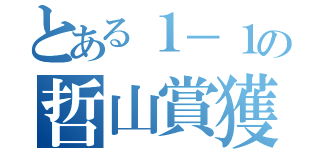 とある１－１の哲山賞獲（）