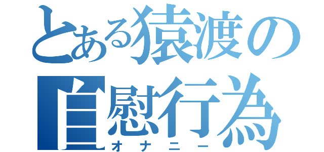 とある猿渡の自慰行為（オナニー）