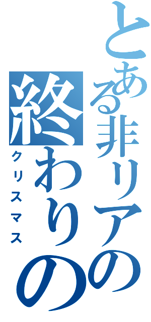 とある非リアの終わりの日（クリスマス）