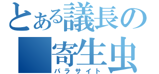 とある議長の　寄生虫（パラサイト）