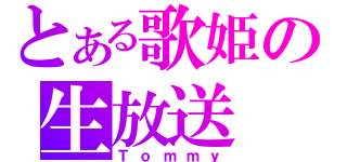 とある歌姫の生放送（Ｔｏｍｍｙ）